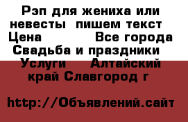 Рэп для жениха или невесты, пишем текст › Цена ­ 1 200 - Все города Свадьба и праздники » Услуги   . Алтайский край,Славгород г.